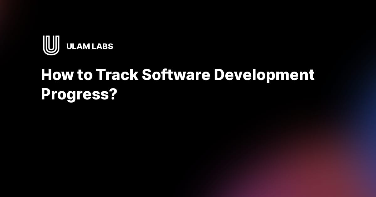 How to Track Software Development Progress? | Ulam Labs